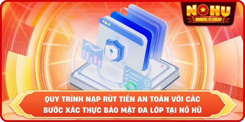 quy trình nạp rút tiền an toàn với các bước xác thực bảo mật đa lớp tại NỔ HŨ